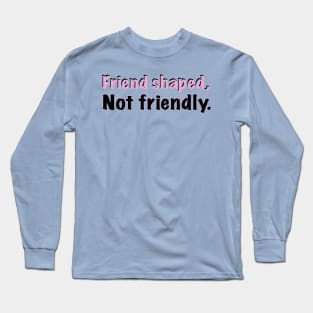 Friend shaped, not friendly Long Sleeve T-Shirt